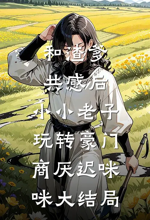 和渣爹共感后，小小老子玩转豪门商厌迟咪咪大结局