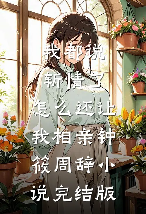 我都说斩情了，怎么还让我相亲钟筱周辞小说完结版