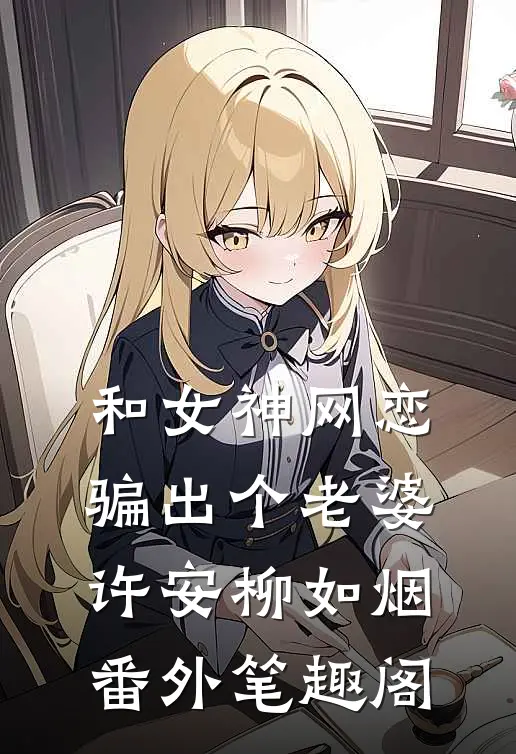 和女神网恋，骗出个老婆：许安柳如烟番外笔趣阁