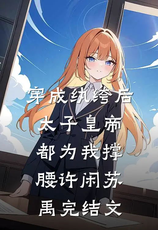 穿成纨绔后，太子皇帝都为我撑腰许闲苏禹完结文