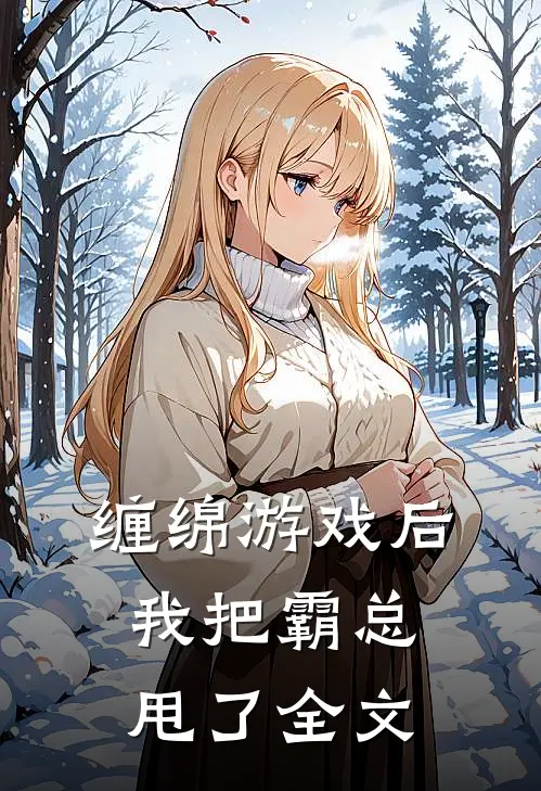 缠绵游戏后，我把霸总甩了全文