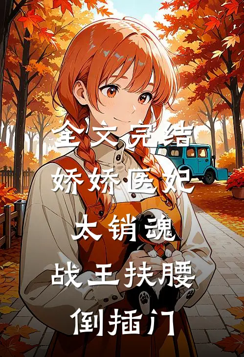 全文完结娇娇医妃太销魂，战王扶腰倒插门