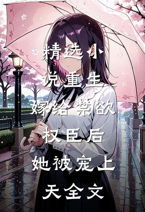 精选小说重生:嫁给禁欲权臣后,她被宠上天全文