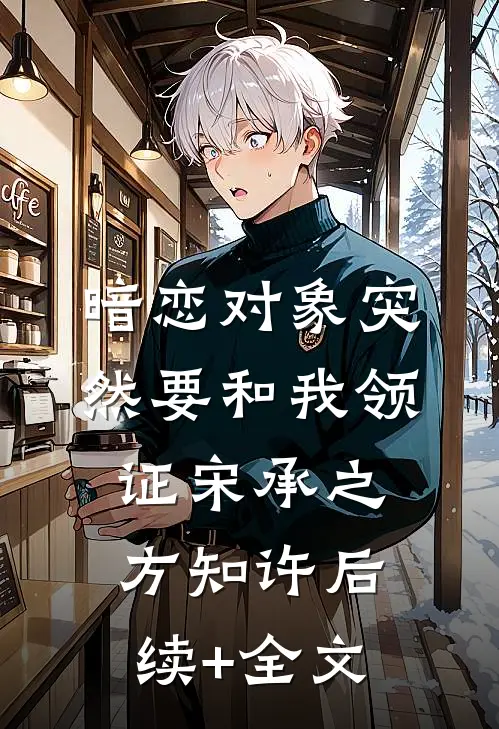 暗恋对象突然要和我领证宋承之方知许后续+全文