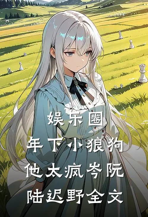 娱乐圈：年下小狼狗他太疯岑阮陆迟野全文