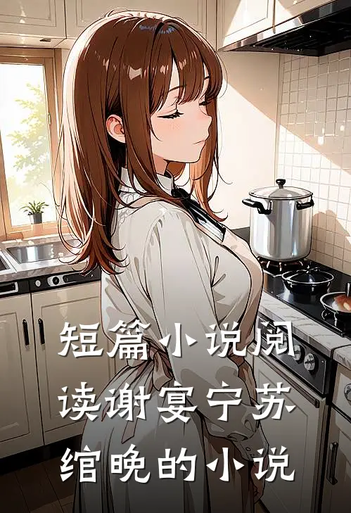 短篇小说阅读谢宴宁苏绾晚的小说