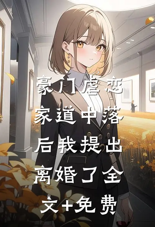 豪门虐恋：家道中落后我提出离婚了全文+免费