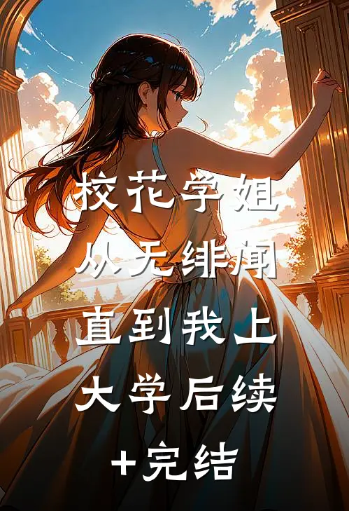 校花学姐从无绯闻，直到我上大学后续+完结