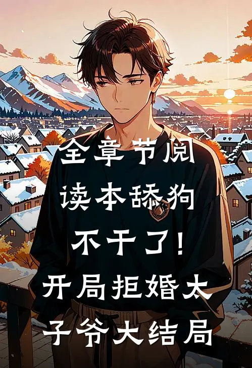 全章节阅读本舔狗不干了!开局拒婚太子爷大结局