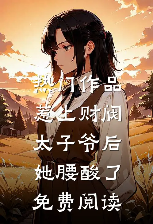 热门作品惹上财阀太子爷后,她腰酸了免费阅读