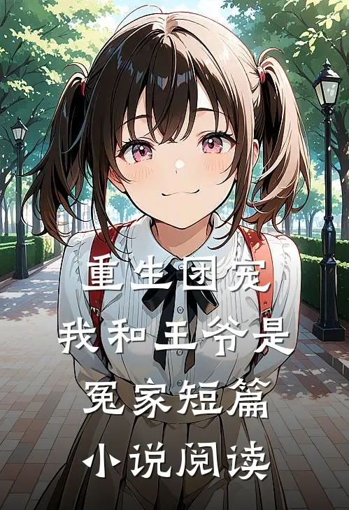 重生团宠：我和王爷是冤家短篇小说阅读