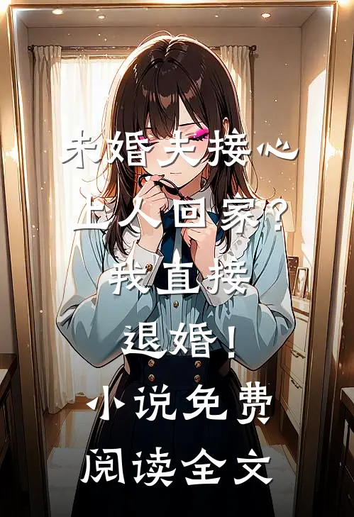 未婚夫接心上人回家？我直接退婚！小说免费阅读全文