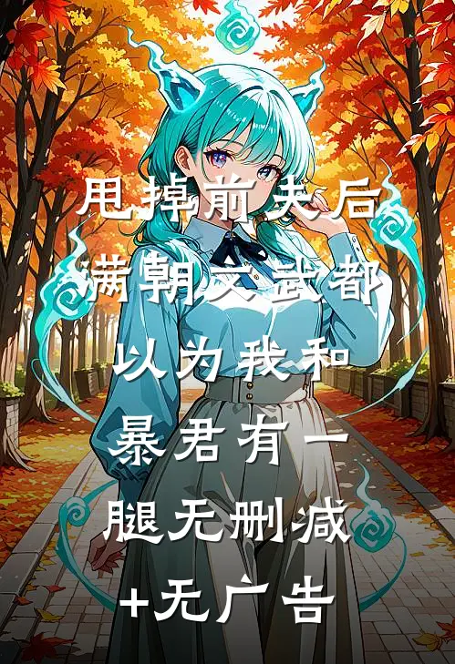 甩掉前夫后，满朝文武都以为我和暴君有一腿无删减+无广告