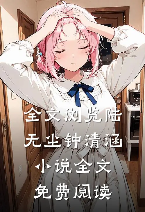 全文浏览陆无尘钟清涵小说全文免费阅读