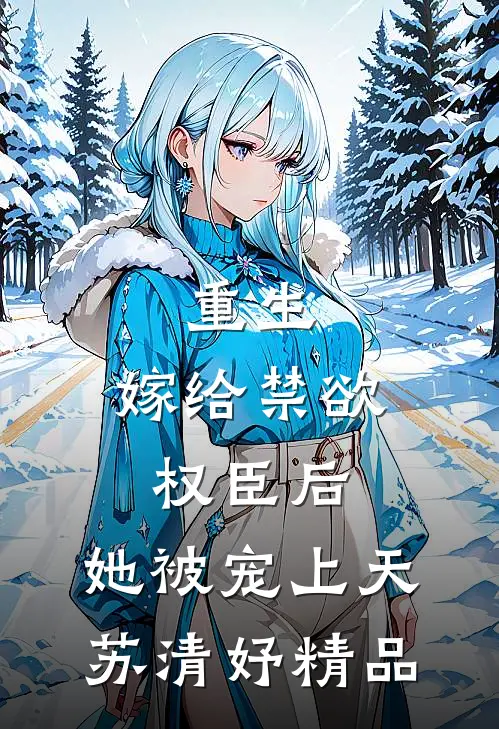 重生:嫁给禁欲权臣后,她被宠上天苏清妤精品
