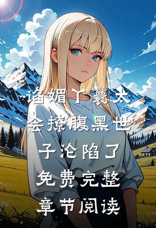 谄媚丫鬟太会撩腹黑世子沦陷了免费完整章节阅读
