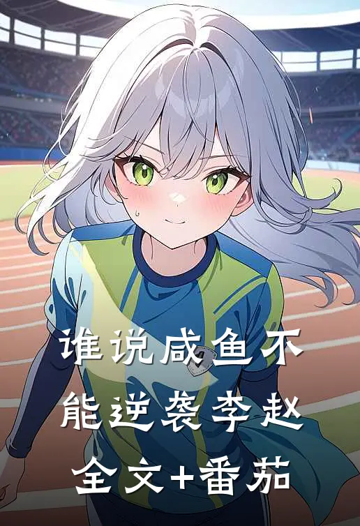 《谁说咸鱼不能逆袭》李赵全文+番茄