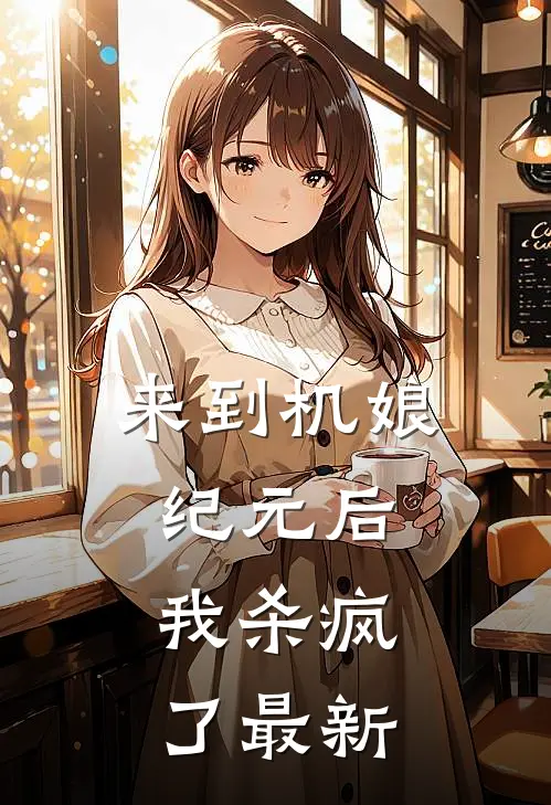 来到机娘纪元后，我杀疯了最新