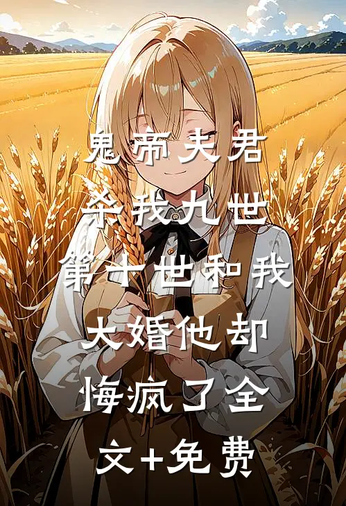 鬼帝夫君杀我九世，第十世和我大婚他却悔疯了全文+免费