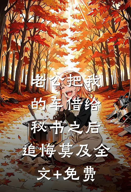 老公把我的车借给秘书之后，追悔莫及全文+免费