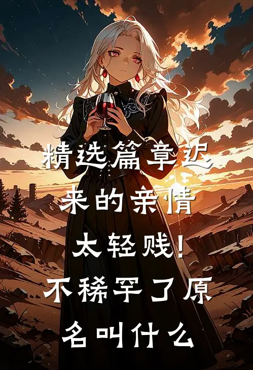 精选篇章迟来的亲情太轻贱!不稀罕了原名叫什么