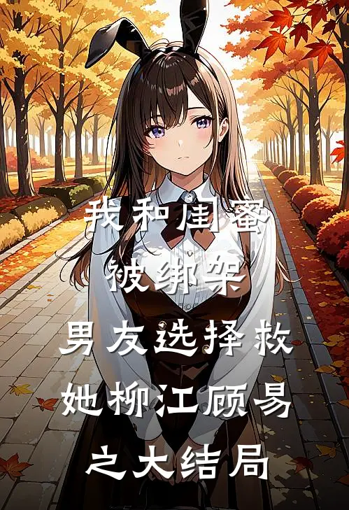 我和闺蜜被绑架，男友选择救她柳江顾易之大结局