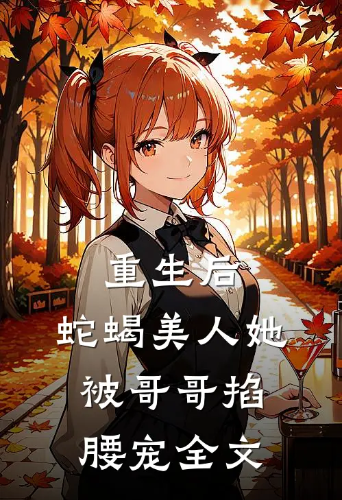 重生后，蛇蝎美人她被哥哥掐腰宠全文