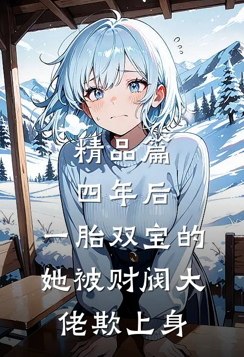 精品篇四年后，一胎双宝的她被财阀大佬欺上身