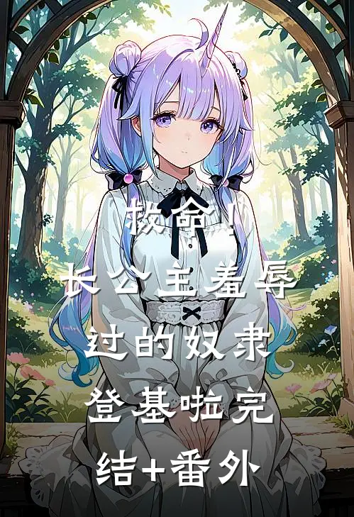 救命！长公主羞辱过的奴隶登基啦完结+番外