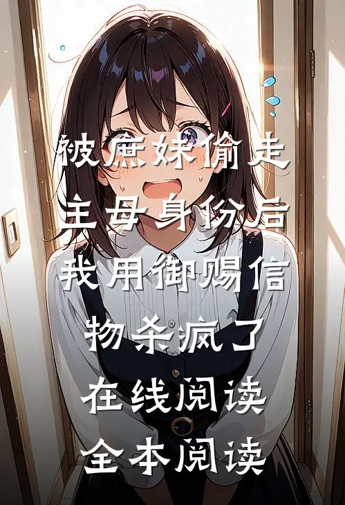 被庶妹偷走主母身份后，我用御赐信物杀疯了在线阅读全本阅读