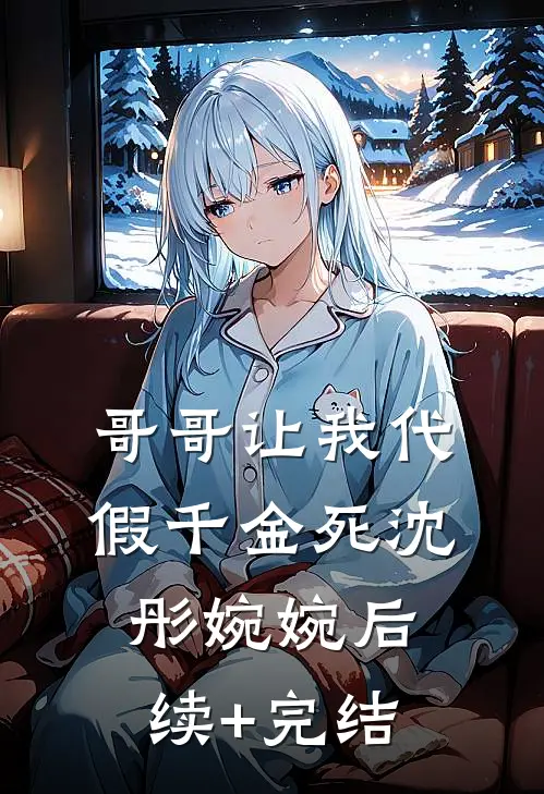 哥哥让我代假千金死沈彤婉婉后续+完结