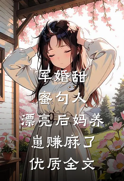 军婚甜蜜勾人，漂亮后妈养崽赚麻了优质全文