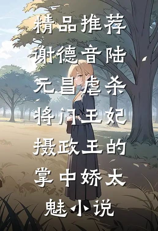 精品推荐谢德音陆元昌虐杀 - 将门王妃摄政王的掌中娇太魅小说