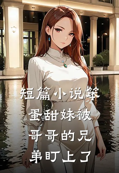 短篇小说笨蛋甜妹被哥哥的兄弟盯上了