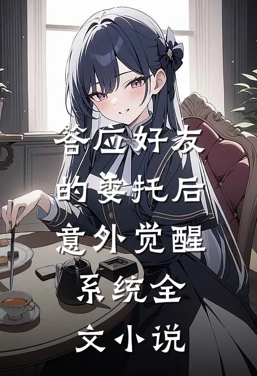 答应好友的委托后意外觉醒系统全文小说