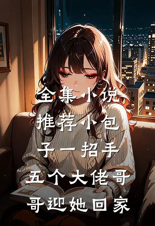 全集小说推荐小包子一招手，五个大佬哥哥迎她回家