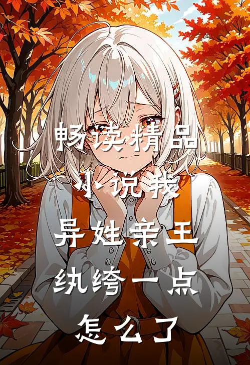 畅读精品小说我，异姓亲王，纨绔一点怎么了