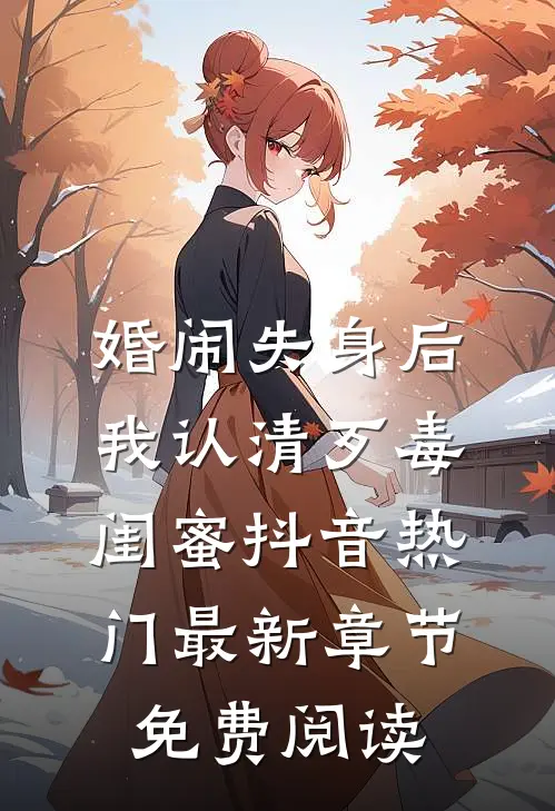 婚闹失身后，我认清歹毒闺蜜抖音热门最新章节免费阅读