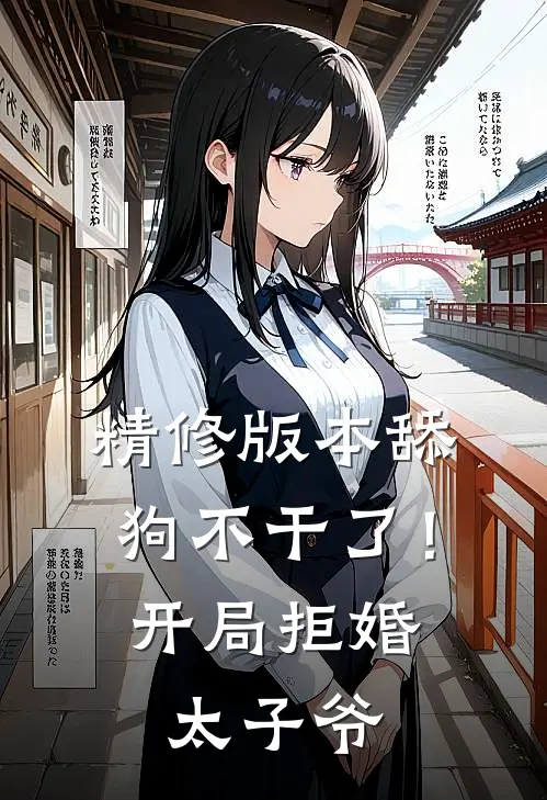 精修版本舔狗不干了！开局拒婚太子爷