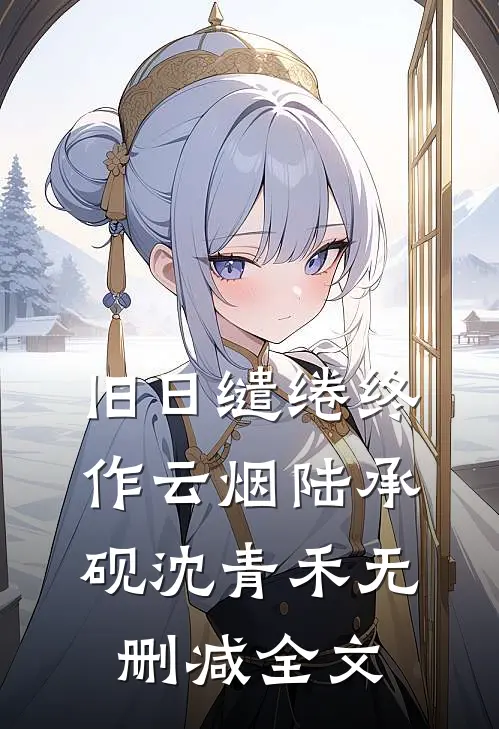 旧日缱绻终作云烟陆承砚沈青禾无删减全文