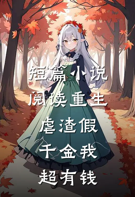 短篇小说阅读重生虐渣假千金我超有钱