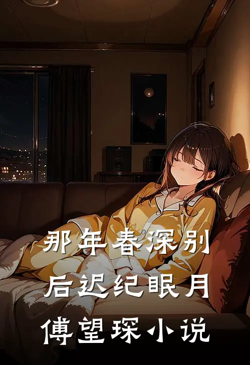 那年春深别后迟纪眠月傅望琛小说