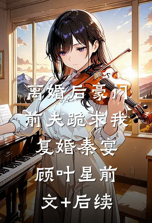 离婚后豪门前夫跪求我复婚秦宴顾叶星前文+后续