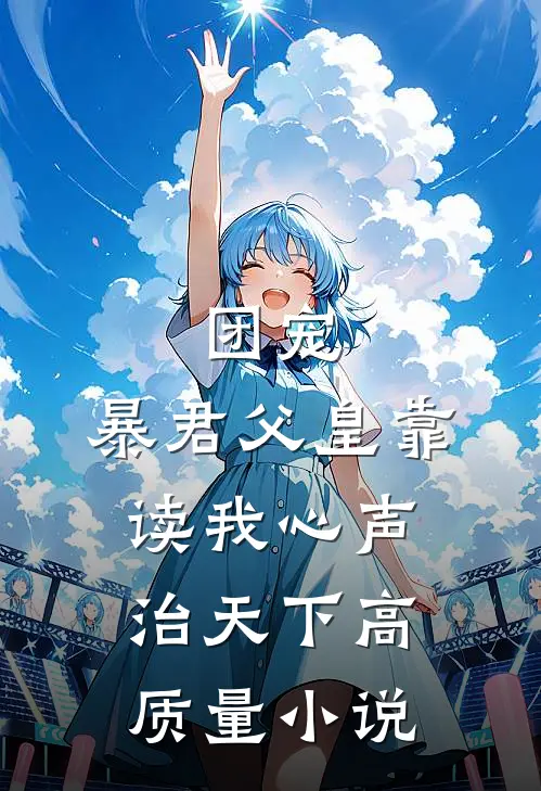 团宠：暴君父皇靠读我心声治天下高质量小说