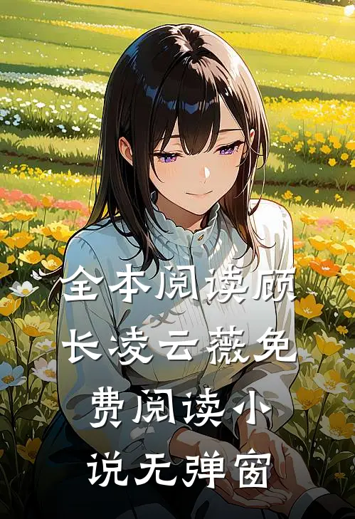 全本阅读顾长凌云薇免费阅读小说无弹窗
