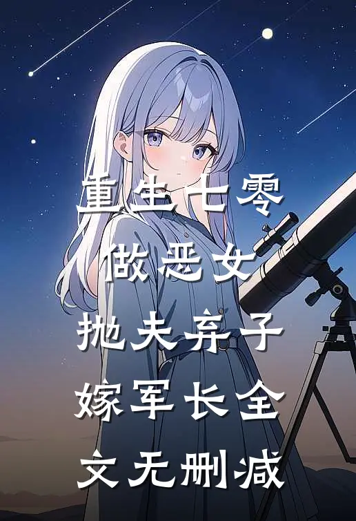 重生七零做恶女，抛夫弃子嫁军长全文无删减