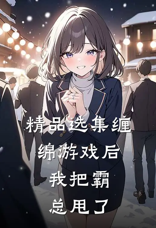 精品选集缠绵游戏后，我把霸总甩了