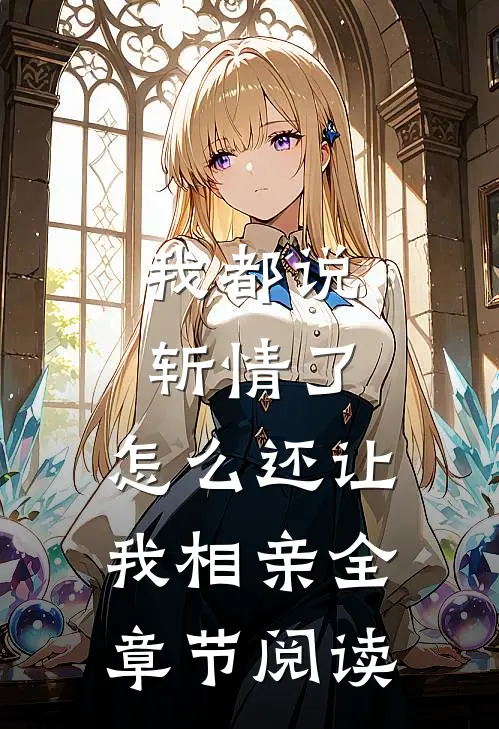 我都说斩情了，怎么还让我相亲全章节阅读