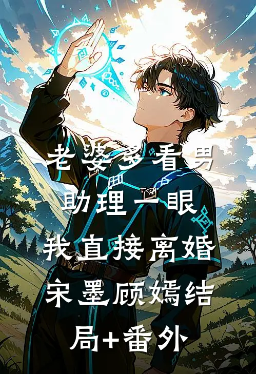 老婆多看男助理一眼，我直接离婚宋墨顾嫣结局+番外