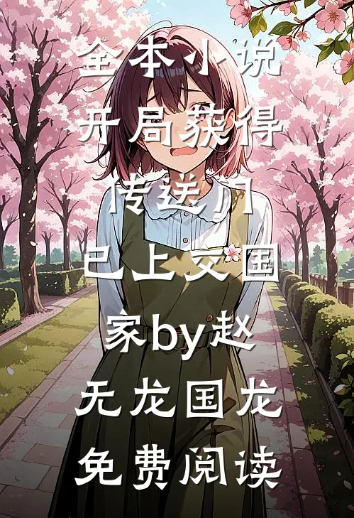 全本小说开局获得传送门，已上交国家by赵无龙国龙免费阅读